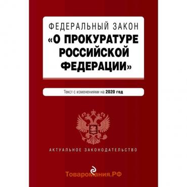 Федеральный закон "О прокуратуре Российской Федерации". Текст с изм. и доп. на 2020 г.
