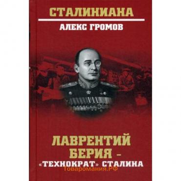 Лаврентий Берия - «технократ» Сталина. Громов А.Б.