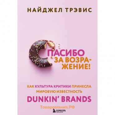 Спасибо за возражение! Как культура критики принесла мировую известность Dunkin’ Brands. Трэвис Найджел
